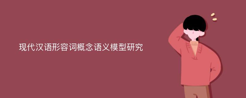 现代汉语形容词概念语义模型研究