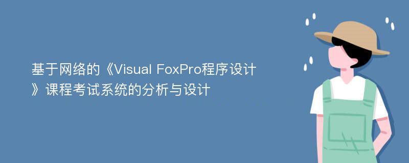 基于网络的《Visual FoxPro程序设计》课程考试系统的分析与设计