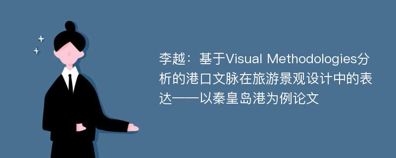 李越：基于Visual Methodologies分析的港口文脉在旅游景观设计中的表达——以秦皇岛港为例论文