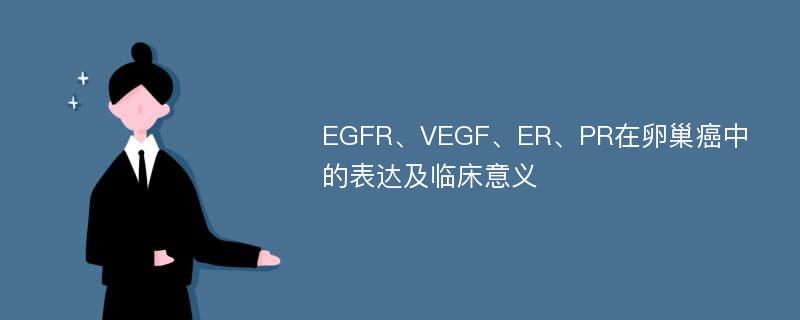 EGFR、VEGF、ER、PR在卵巢癌中的表达及临床意义