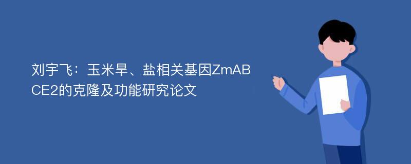 刘宇飞：玉米旱、盐相关基因ZmABCE2的克隆及功能研究论文
