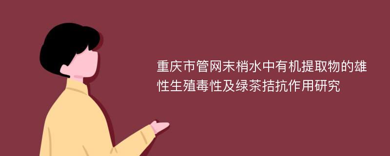 重庆市管网末梢水中有机提取物的雄性生殖毒性及绿茶拮抗作用研究