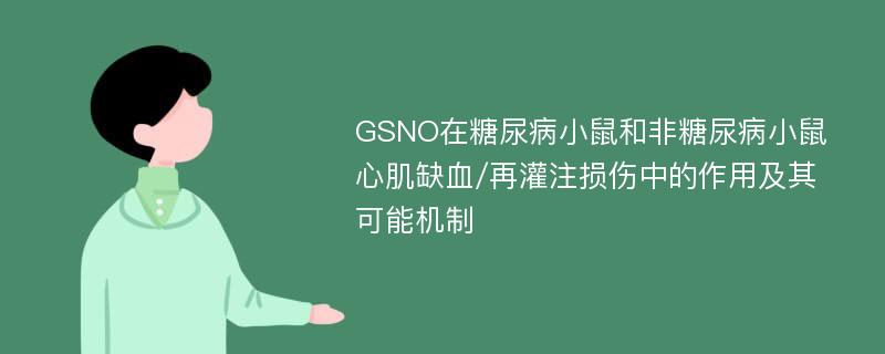 GSNO在糖尿病小鼠和非糖尿病小鼠心肌缺血/再灌注损伤中的作用及其可能机制