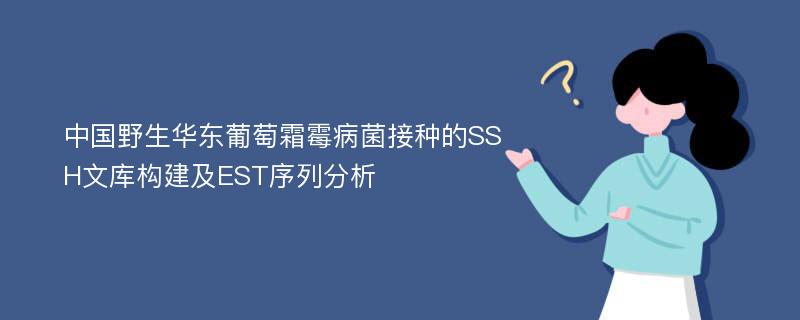 中国野生华东葡萄霜霉病菌接种的SSH文库构建及EST序列分析