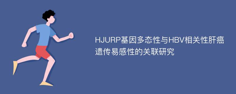 HJURP基因多态性与HBV相关性肝癌遗传易感性的关联研究