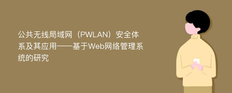 公共无线局域网（PWLAN）安全体系及其应用——基于Web网络管理系统的研究