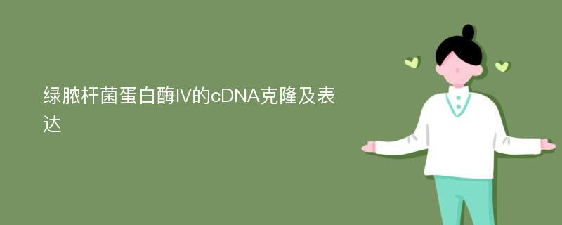 绿脓杆菌蛋白酶IV的cDNA克隆及表达