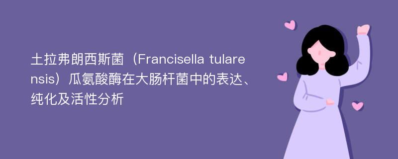 土拉弗朗西斯菌（Francisella tularensis）瓜氨酸酶在大肠杆菌中的表达、纯化及活性分析