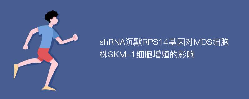 shRNA沉默RPS14基因对MDS细胞株SKM-1细胞增殖的影响