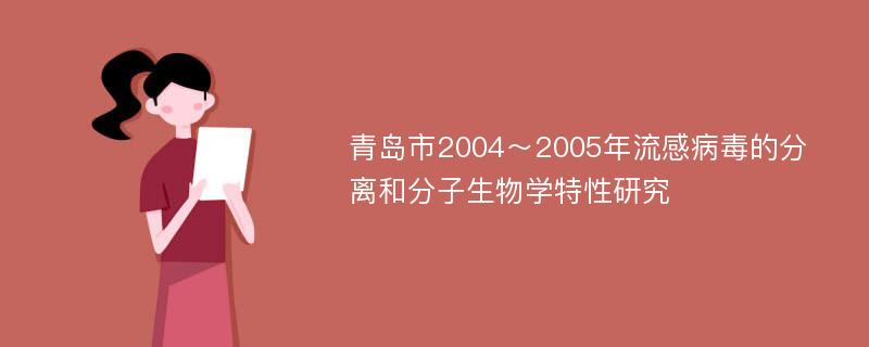 青岛市2004～2005年流感病毒的分离和分子生物学特性研究