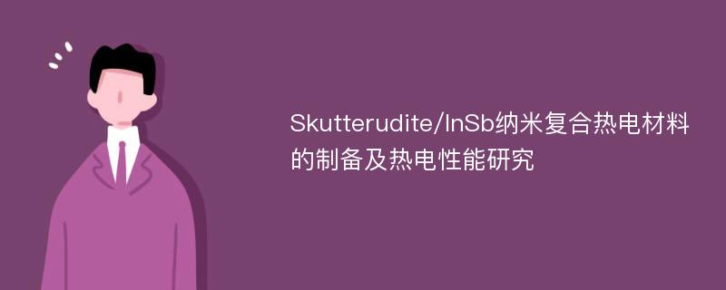 Skutterudite/InSb纳米复合热电材料的制备及热电性能研究