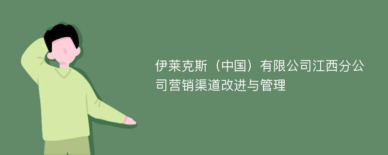伊莱克斯（中国）有限公司江西分公司营销渠道改进与管理
