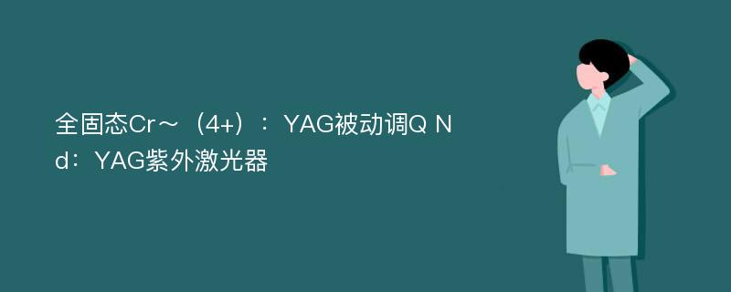 全固态Cr～（4+）：YAG被动调Q Nd：YAG紫外激光器