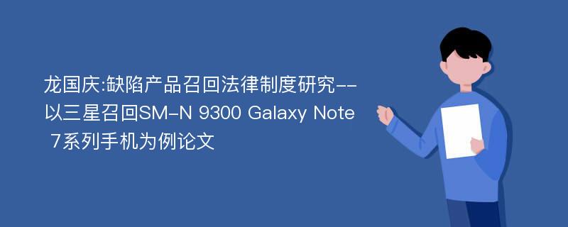 龙国庆:缺陷产品召回法律制度研究--以三星召回SM-N 9300 Galaxy Note 7系列手机为例论文