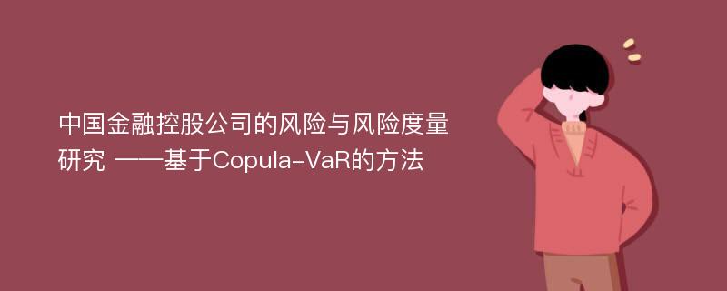 中国金融控股公司的风险与风险度量研究 ——基于Copula-VaR的方法