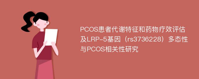 PCOS患者代谢特征和药物疗效评估及LRP-5基因（rs3736228）多态性与PCOS相关性研究