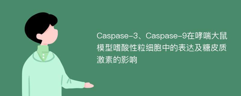 Caspase-3、Caspase-9在哮喘大鼠模型嗜酸性粒细胞中的表达及糖皮质激素的影响