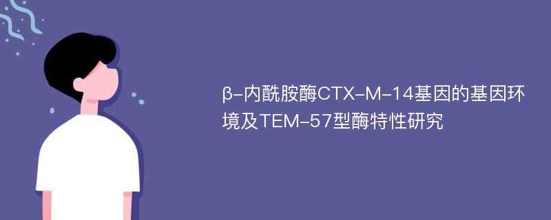 β-内酰胺酶CTX-M-14基因的基因环境及TEM-57型酶特性研究