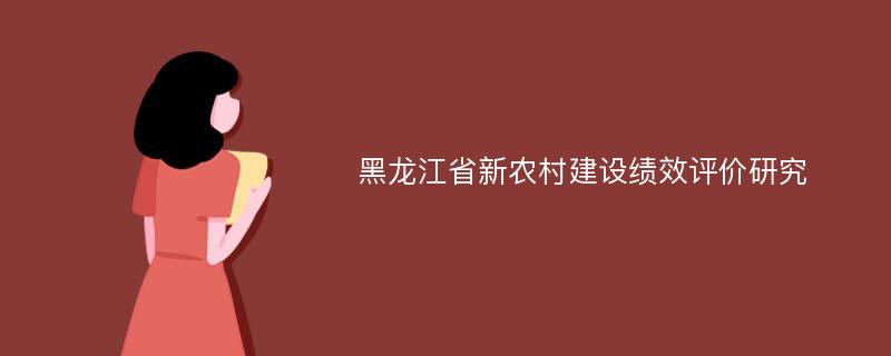 黑龙江省新农村建设绩效评价研究