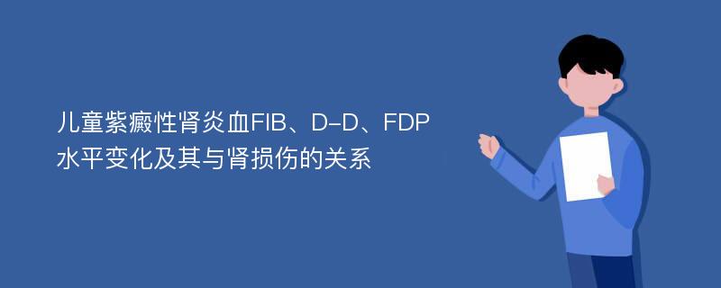 儿童紫癜性肾炎血FIB、D-D、FDP水平变化及其与肾损伤的关系