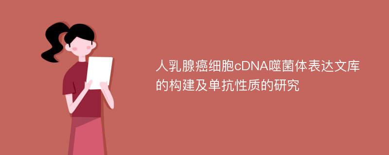 人乳腺癌细胞cDNA噬菌体表达文库的构建及单抗性质的研究
