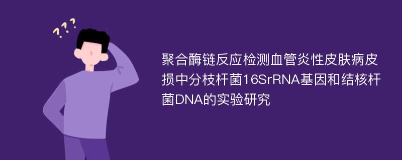聚合酶链反应检测血管炎性皮肤病皮损中分枝杆菌16SrRNA基因和结核杆菌DNA的实验研究