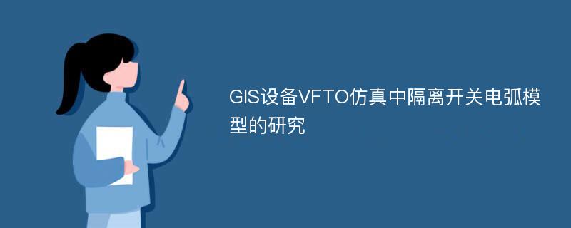 GIS设备VFTO仿真中隔离开关电弧模型的研究