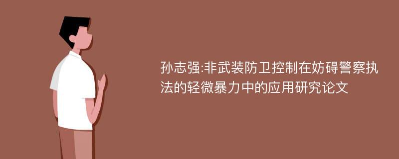 孙志强:非武装防卫控制在妨碍警察执法的轻微暴力中的应用研究论文