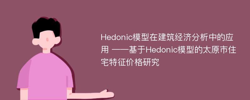 Hedonic模型在建筑经济分析中的应用 ——基于Hedonic模型的太原市住宅特征价格研究