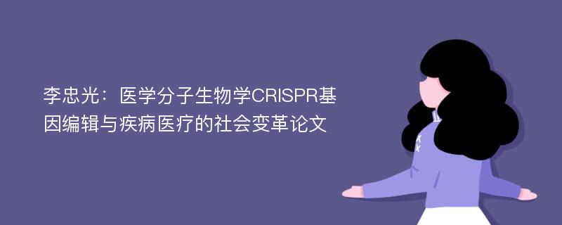 李忠光：医学分子生物学CRISPR基因编辑与疾病医疗的社会变革论文