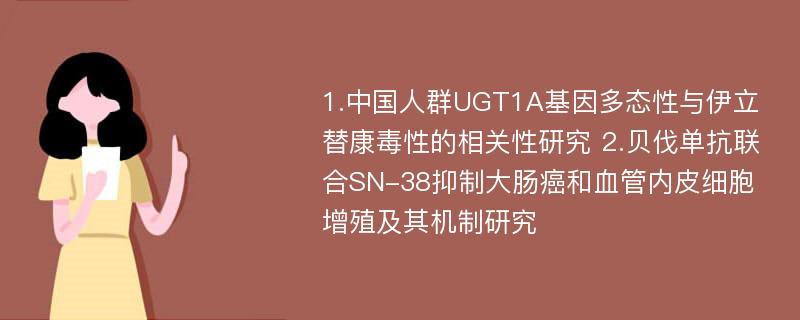 1.中国人群UGT1A基因多态性与伊立替康毒性的相关性研究 2.贝伐单抗联合SN-38抑制大肠癌和血管内皮细胞增殖及其机制研究