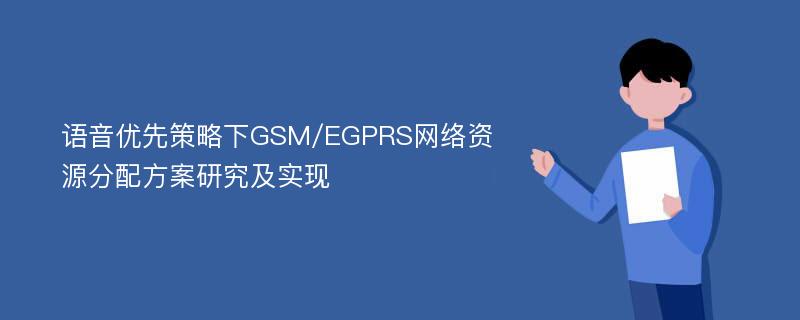 语音优先策略下GSM/EGPRS网络资源分配方案研究及实现