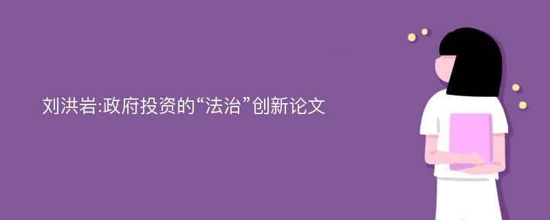 刘洪岩:政府投资的“法治”创新论文