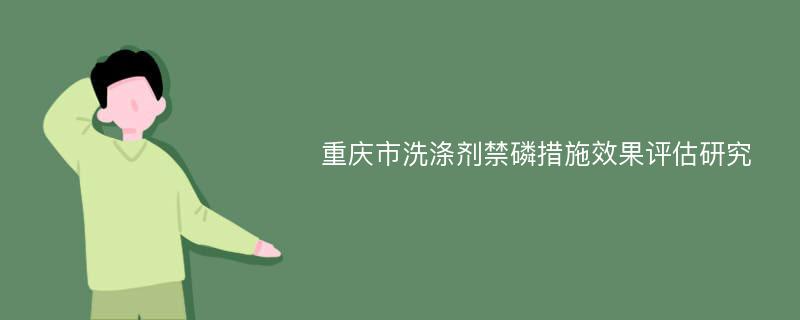 重庆市洗涤剂禁磷措施效果评估研究