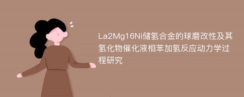 La2Mg16Ni储氢合金的球磨改性及其氢化物催化液相苯加氢反应动力学过程研究