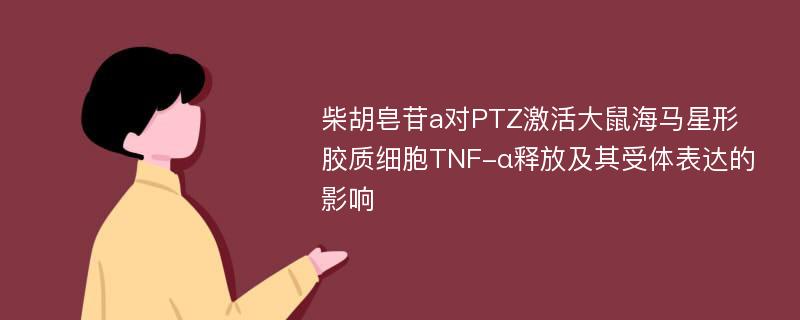 柴胡皂苷a对PTZ激活大鼠海马星形胶质细胞TNF-α释放及其受体表达的影响