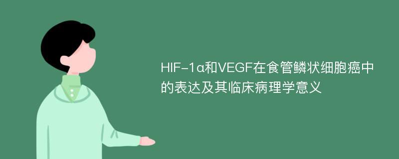 HIF-1α和VEGF在食管鳞状细胞癌中的表达及其临床病理学意义