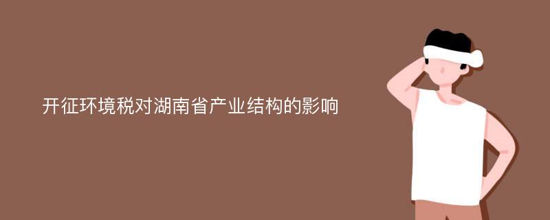 开征环境税对湖南省产业结构的影响