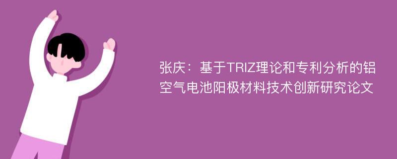 张庆：基于TRIZ理论和专利分析的铝空气电池阳极材料技术创新研究论文