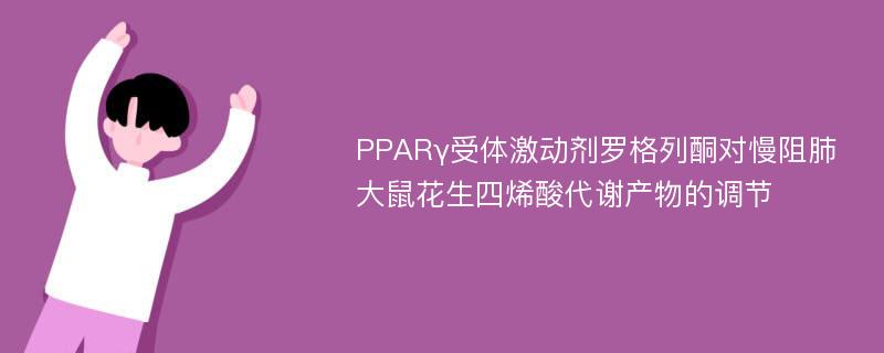 PPARγ受体激动剂罗格列酮对慢阻肺大鼠花生四烯酸代谢产物的调节