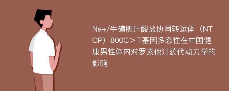 Na+/牛磺胆汁酸盐协同转运体（NTCP）800C＞T基因多态性在中国健康男性体内对罗素他汀药代动力学的影响