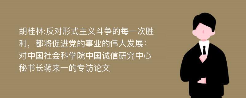 胡桂林:反对形式主义斗争的每一次胜利，都将促进党的事业的伟大发展：对中国社会科学院中国诚信研究中心秘书长蒋来一的专访论文