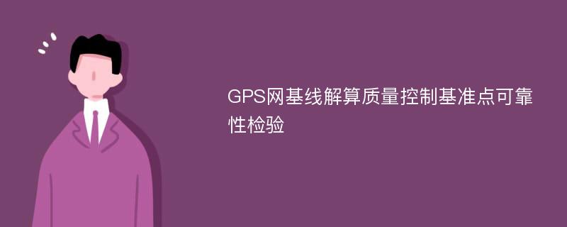 GPS网基线解算质量控制基准点可靠性检验