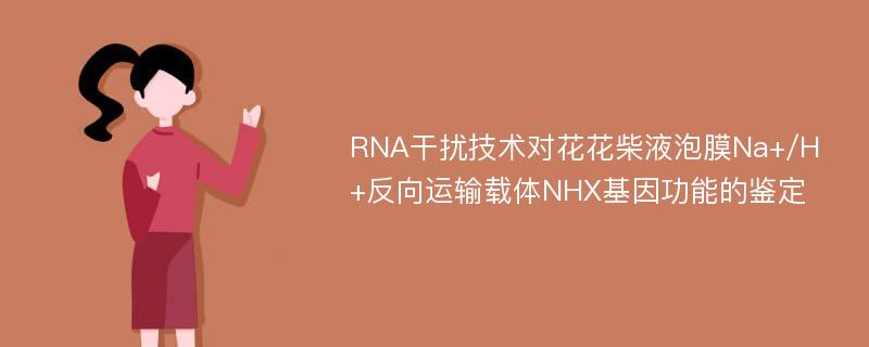 RNA干扰技术对花花柴液泡膜Na+/H+反向运输载体NHX基因功能的鉴定