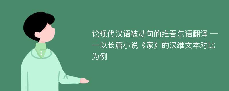 论现代汉语被动句的维吾尔语翻译 ——以长篇小说《家》的汉维文本对比为例