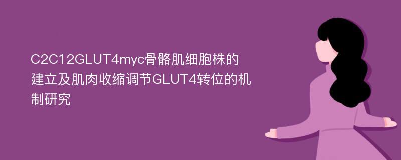 C2C12GLUT4myc骨骼肌细胞株的建立及肌肉收缩调节GLUT4转位的机制研究