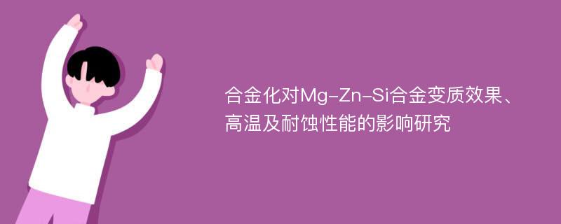 合金化对Mg-Zn-Si合金变质效果、高温及耐蚀性能的影响研究