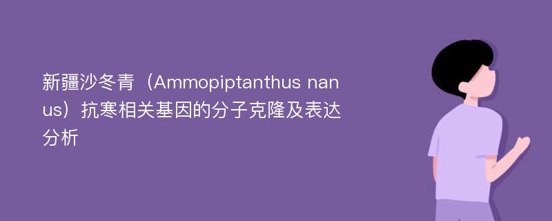 新疆沙冬青（Ammopiptanthus nanus）抗寒相关基因的分子克隆及表达分析