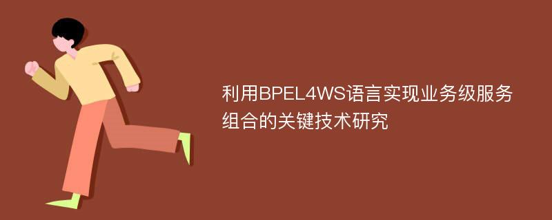 利用BPEL4WS语言实现业务级服务组合的关键技术研究