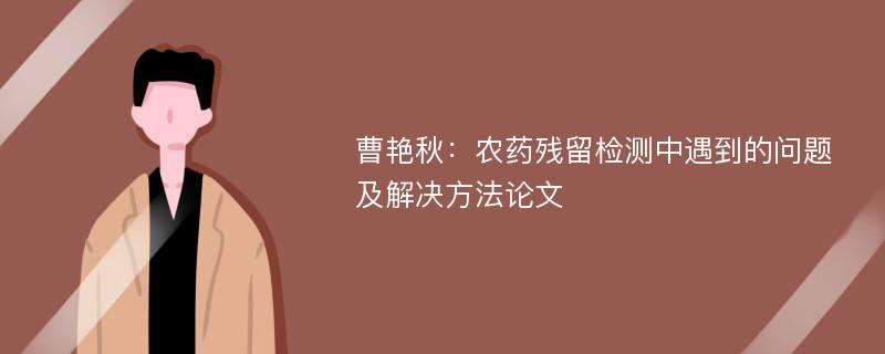 曹艳秋：农药残留检测中遇到的问题及解决方法论文